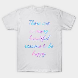 There are so many beautiful reasons to be happy Quote T-Shirt